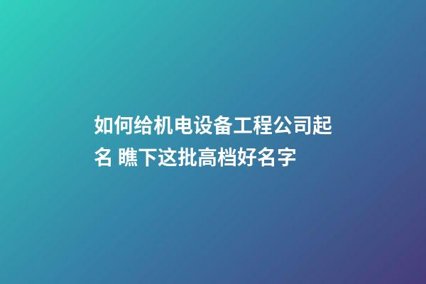 如何给机电设备工程公司起名 瞧下这批高档好名字-第1张-公司起名-玄机派